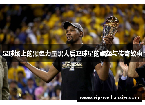 足球场上的黑色力量黑人后卫球星的崛起与传奇故事