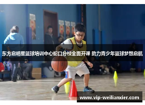 东方启明星篮球培训中心蛇口分校全面开课 助力青少年篮球梦想启航